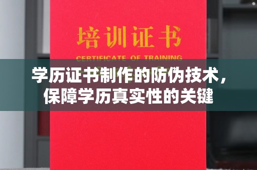 孟津学历证书制作的防伪技术，保障学历真实性的关键